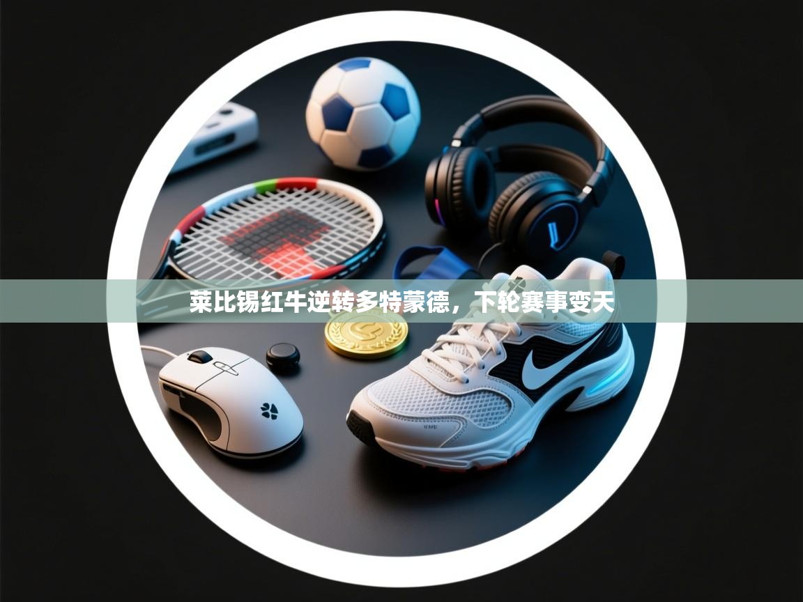 莱比锡红牛逆转多特蒙德,下轮赛事变天 第2张