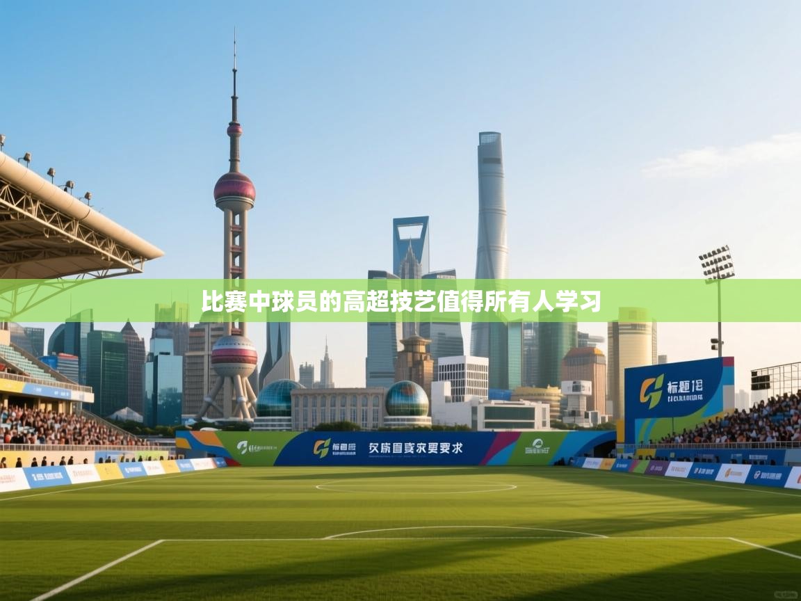 比赛中球员的高超技艺值得所有人学习