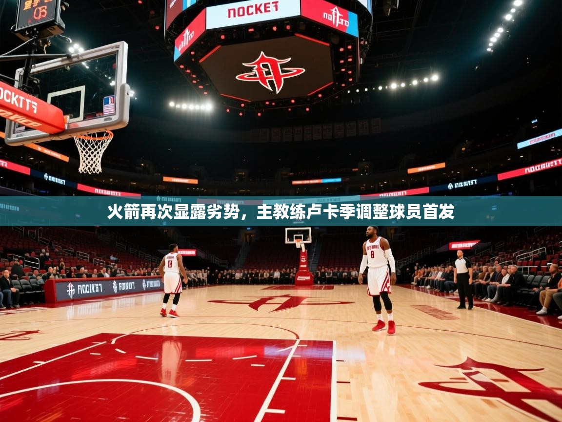 火箭再次显露劣势，主教练卢卡季调整球员首发  第1张