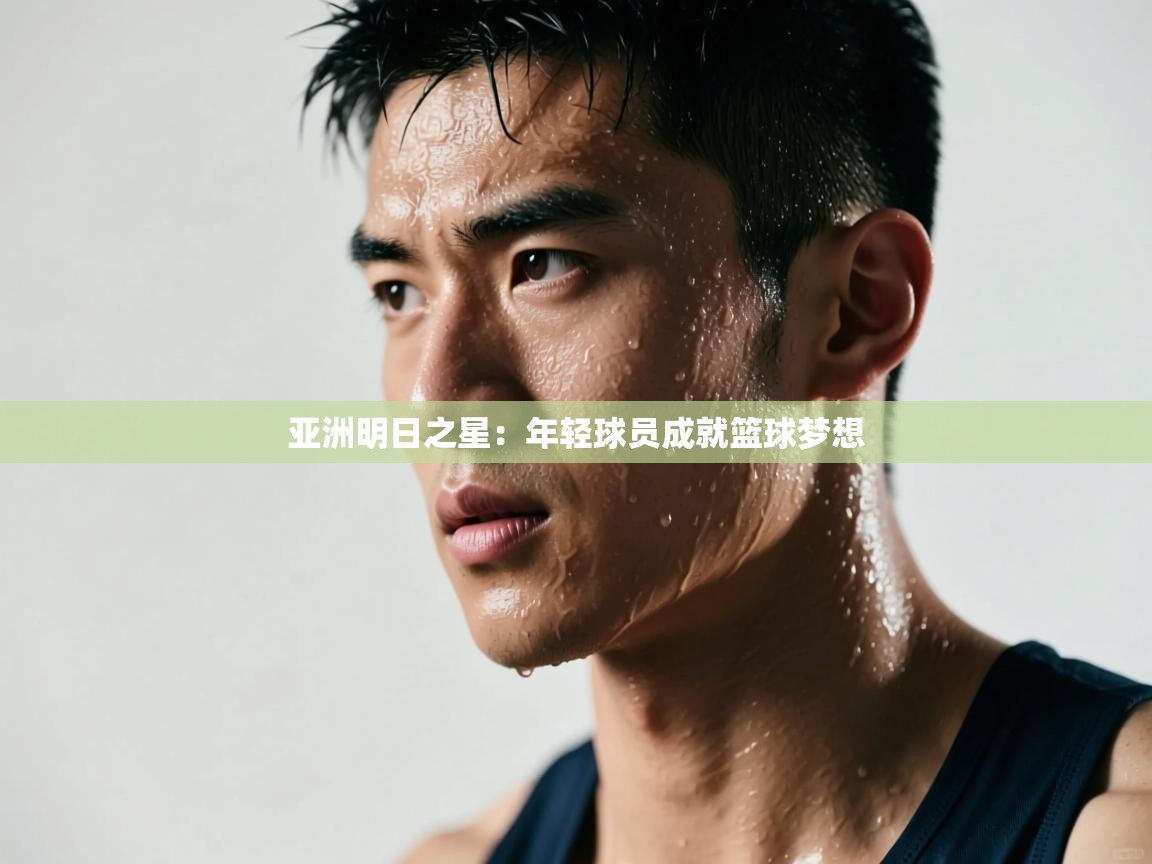 亚洲明日之星：年轻球员成就篮球梦想