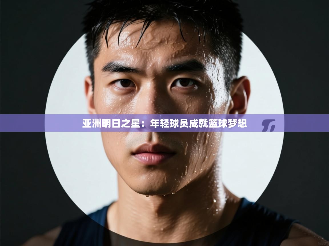 亚洲明日之星：年轻球员成就篮球梦想  第2张