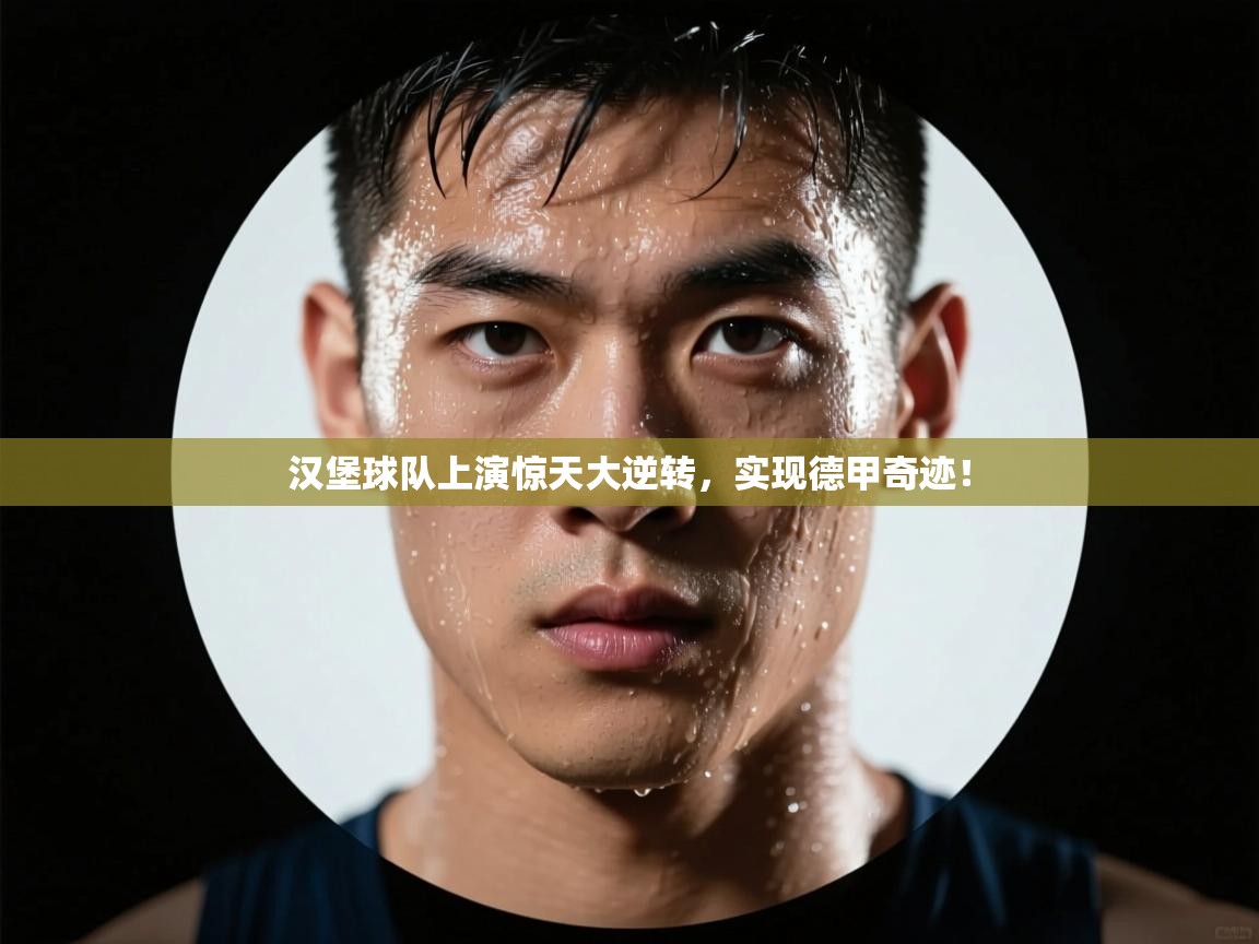 汉堡球队上演惊天大逆转，实现德甲奇迹！