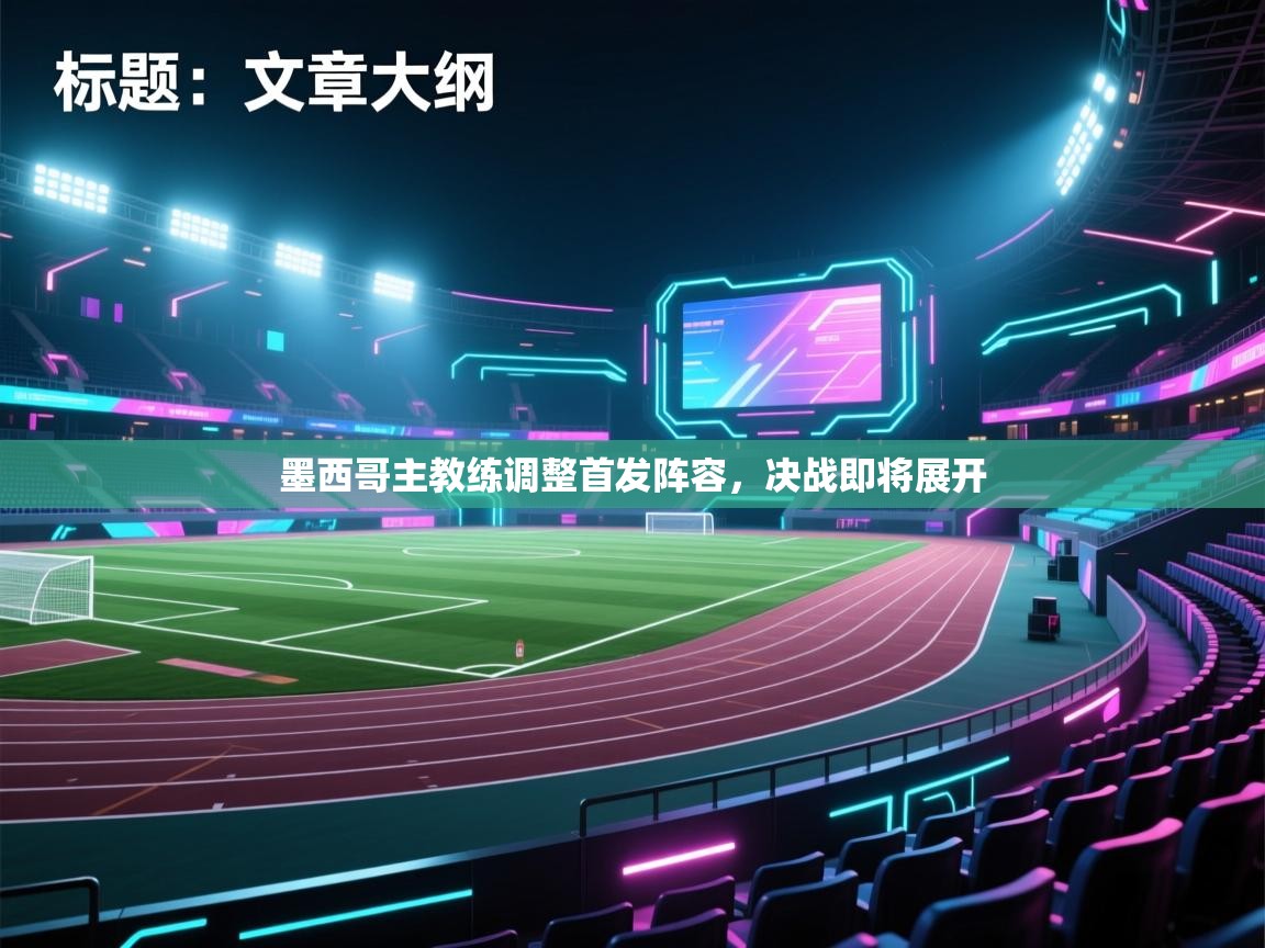 墨西哥主教练调整首发阵容，决战即将展开