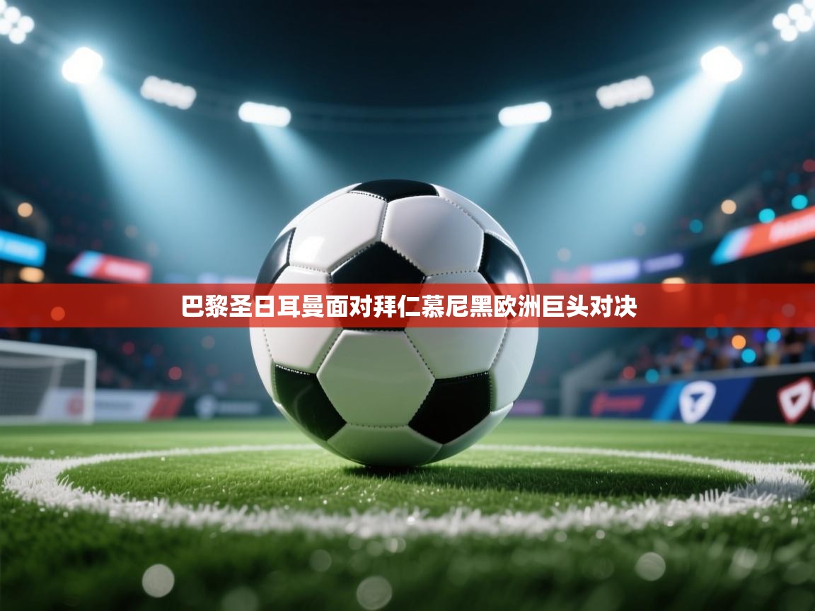 巴黎圣日耳曼面对拜仁慕尼黑欧洲巨头对决