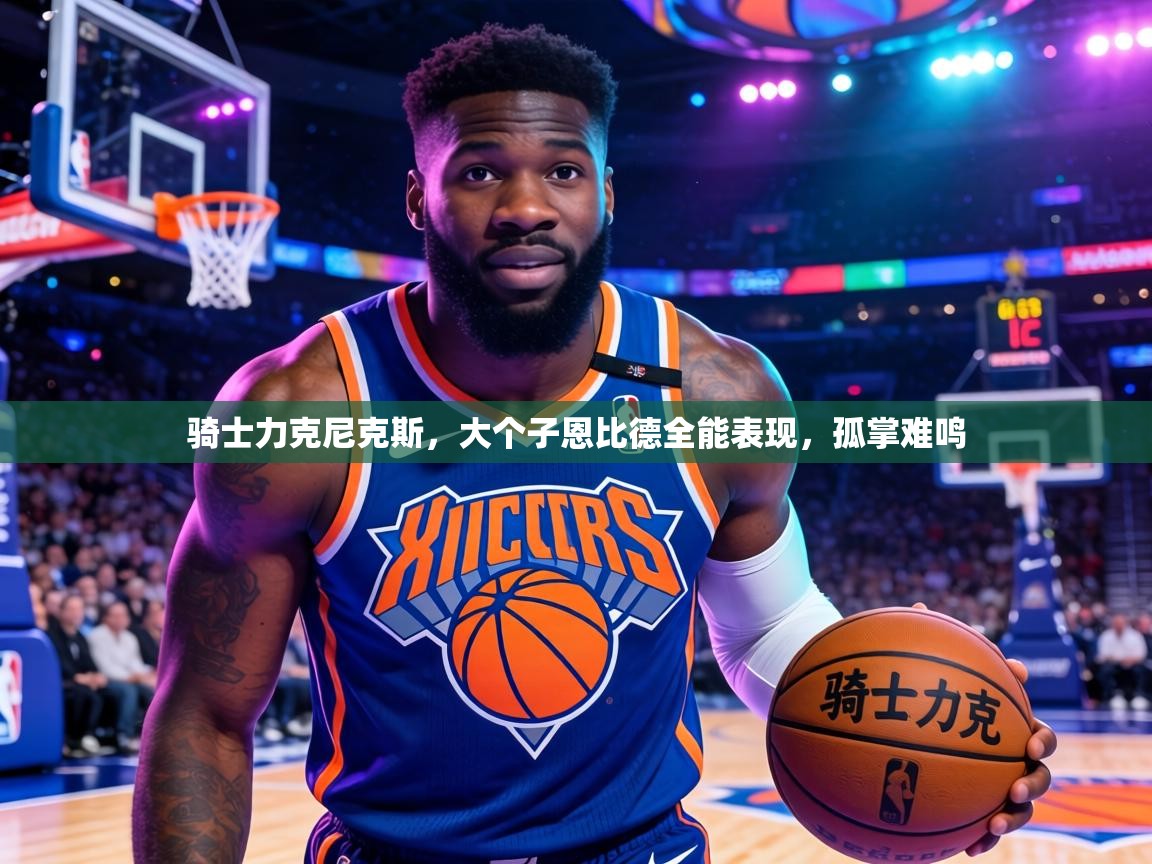 骑士力克尼克斯,大个子恩比德全能表现,孤掌难鸣 第1张