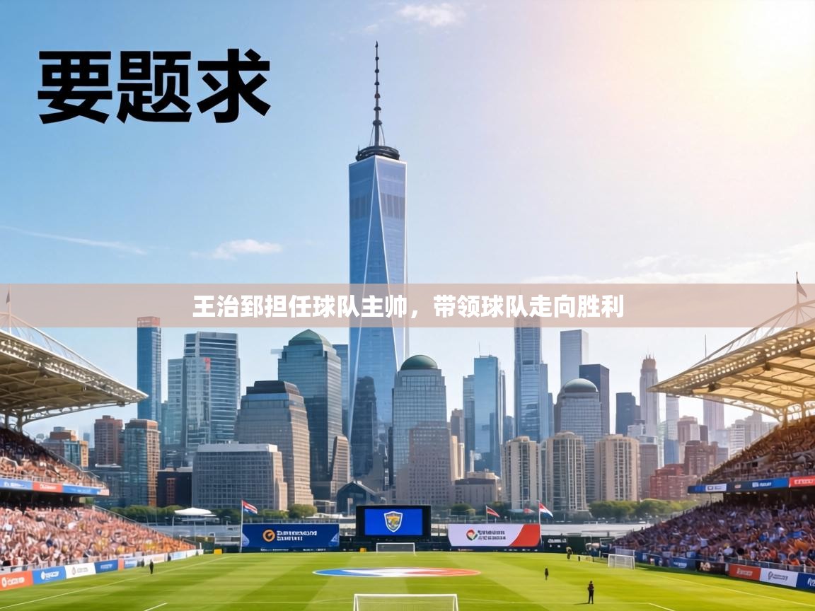王治郅担任球队主帅，带领球队走向胜利