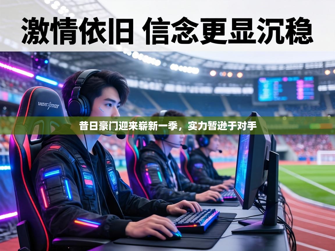 昔日豪门迎来崭新一季，实力暂逊于对手