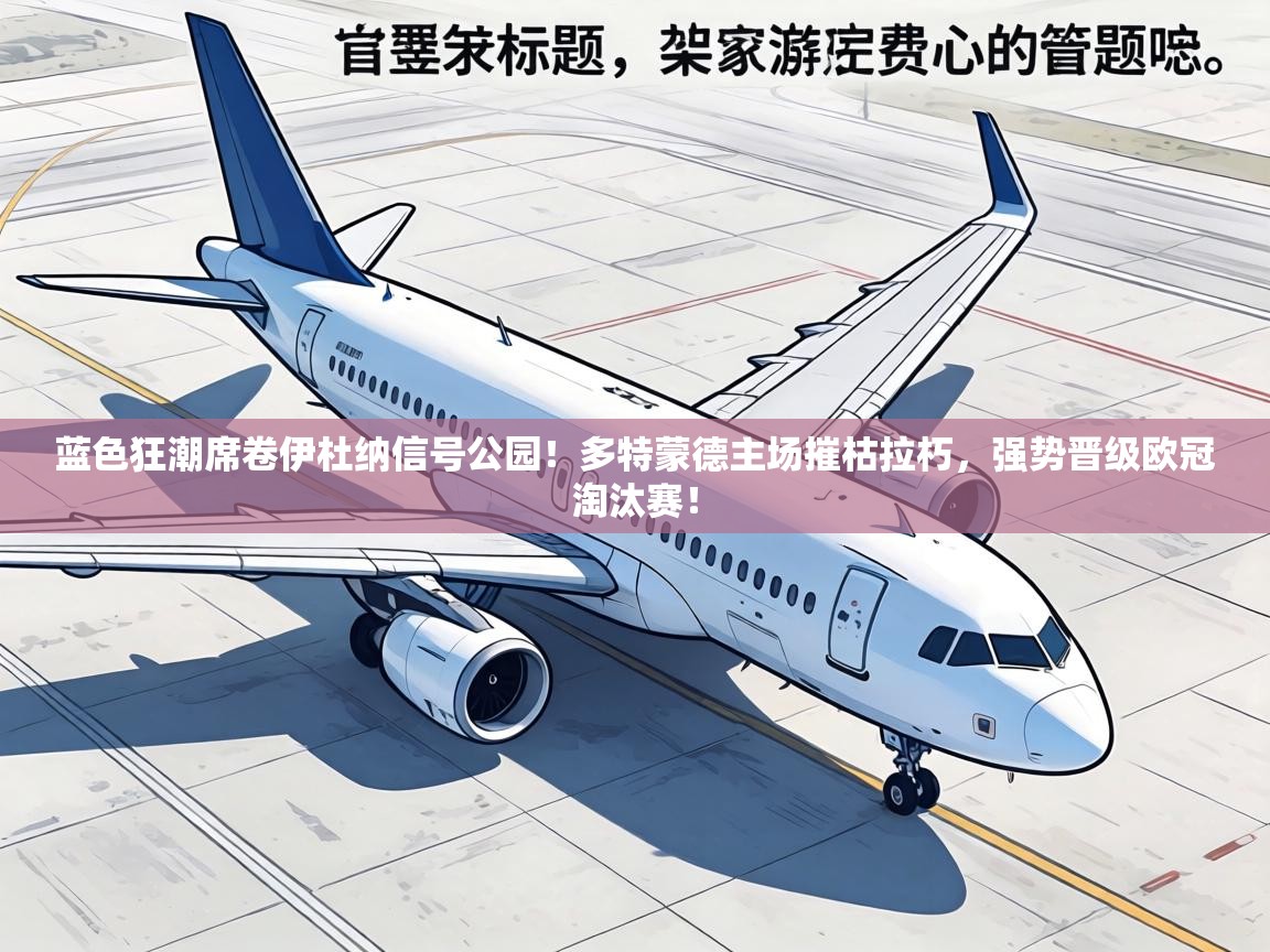 蓝色狂潮席卷伊杜纳信号公园！多特蒙德主场摧枯拉朽，强势晋级欧冠淘汰赛！  第1张