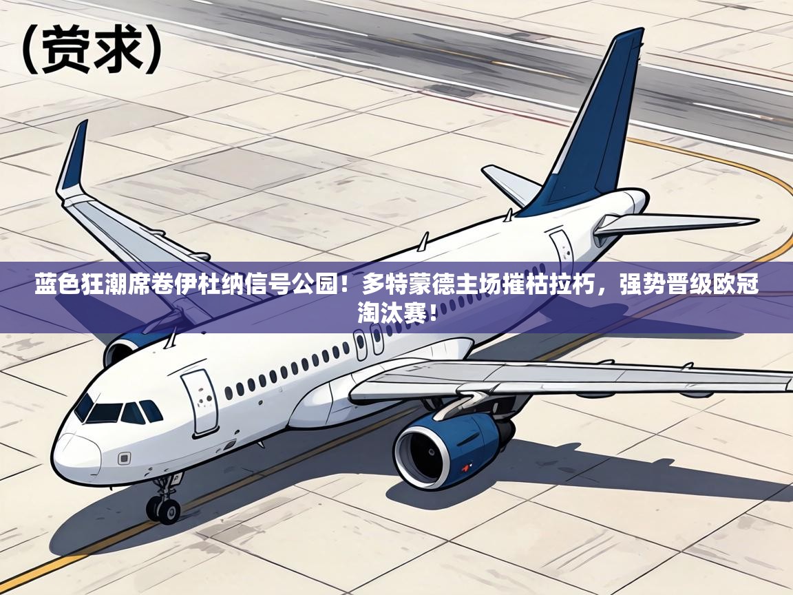 蓝色狂潮席卷伊杜纳信号公园！多特蒙德主场摧枯拉朽，强势晋级欧冠淘汰赛！  第2张