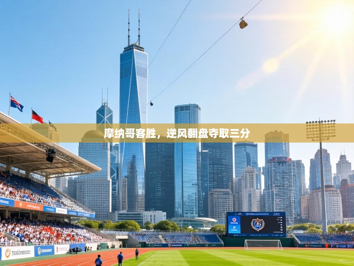 摩纳哥客胜，逆风翻盘夺取三分