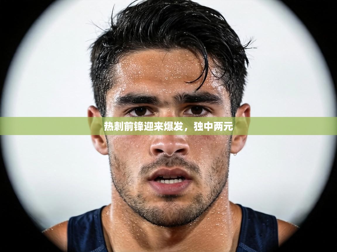 热刺前锋迎来爆发，独中两元