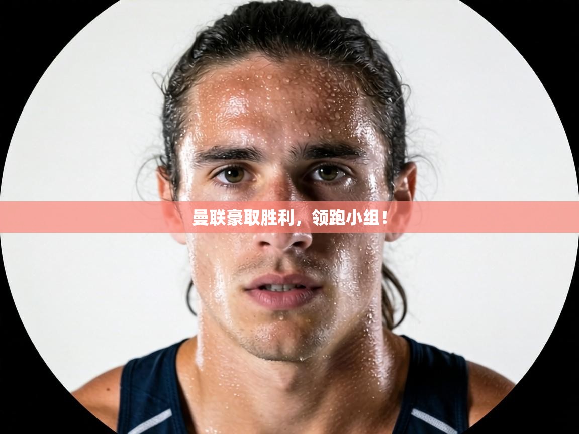 曼联豪取胜利，领跑小组！